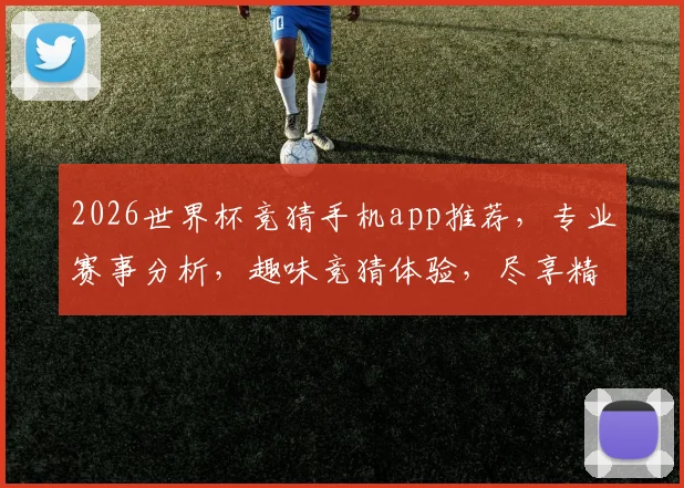 2026世界杯竞猜手机app推荐，专业赛事分析，趣味竞猜体验，尽享精彩比赛