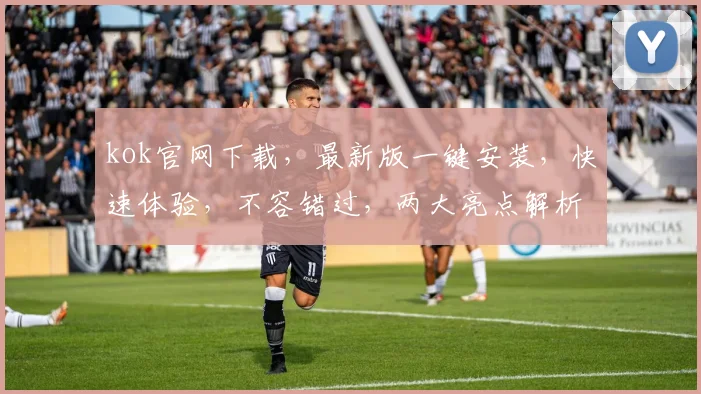 kok官网下载，最新版一键安装，快速体验，不容错过，两大亮点解析