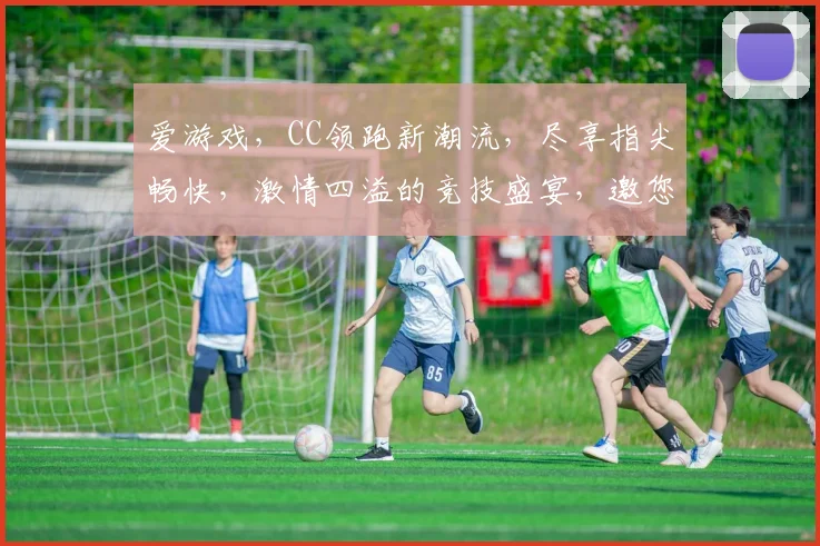 爱游戏，CC领跑新潮流，尽享指尖畅快，激情四溢的竞技盛宴，邀您共赴